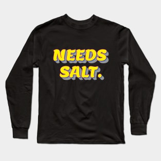 Needs salt. Long Sleeve T-Shirt